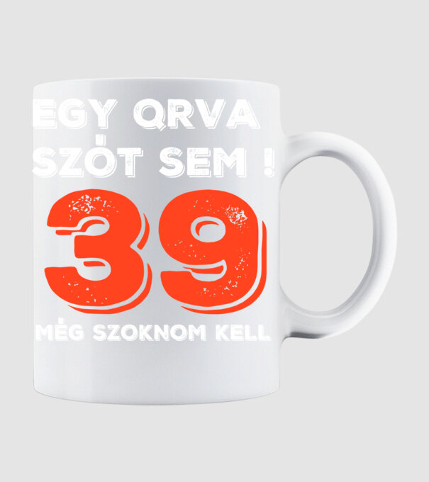 EGY QRVA SZÓT SEM, MÉG SZOKNOM KELL, 39 ÉVES SZÜLETÉSNAPRA minta fehér pólón