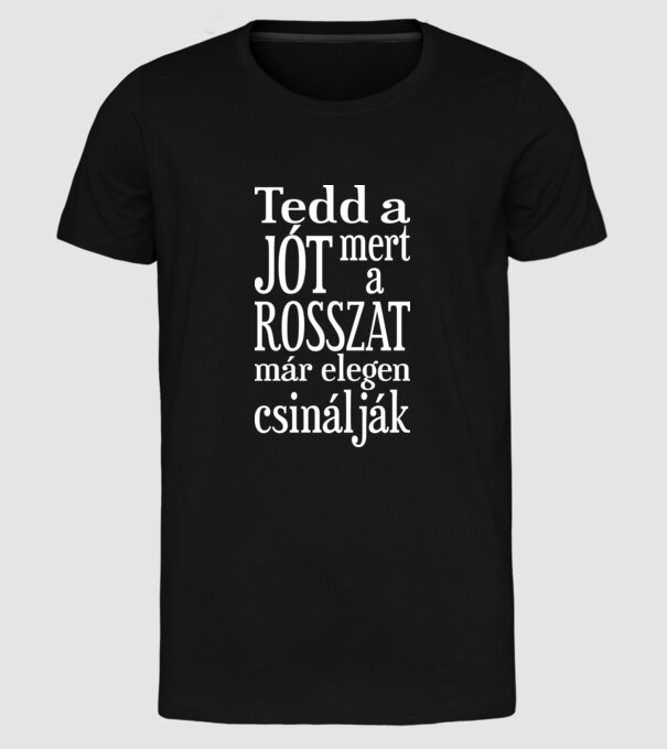 Tedd a jót, mert a rosszat már elegen csinálják (színezhető) minta fekete pólón