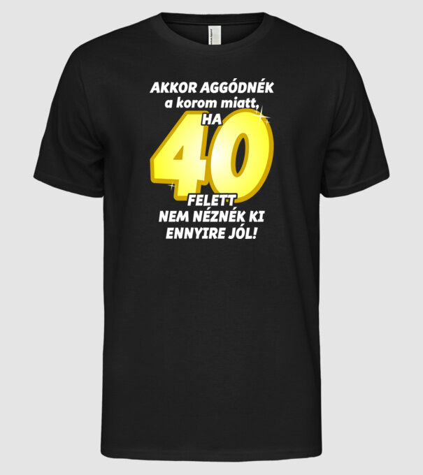 Akkor aggódnék a korom miatt, ha 40 felett nem néznék ki ennyire jól minta fekete pólón