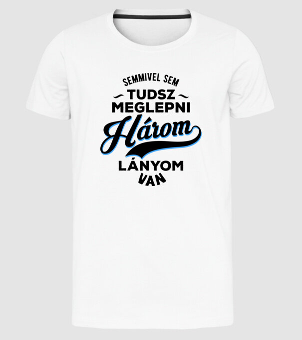 Semmivel sem tudsz meglepni károm lányom van minta fehér pólón