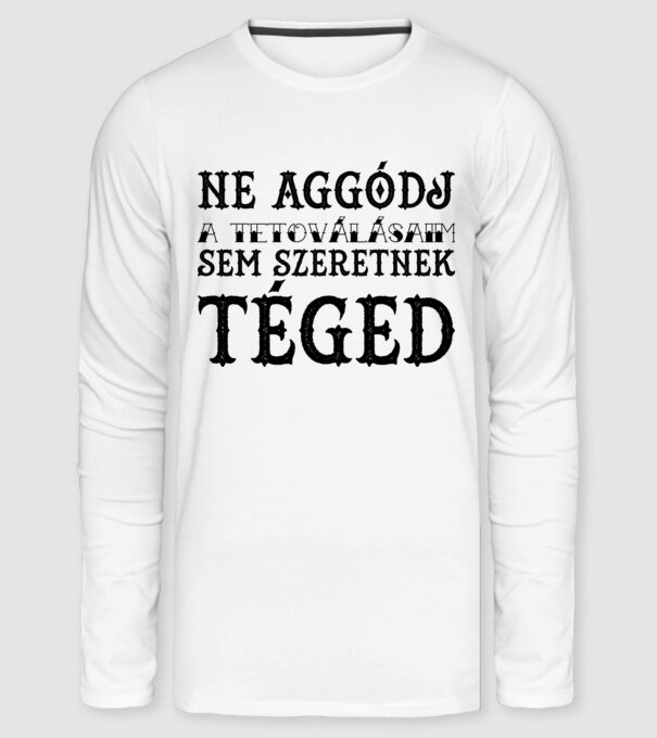 Ne aggódj a tetoválásaim sem szeretnek téged (egyszerű) minta fehér pólón
