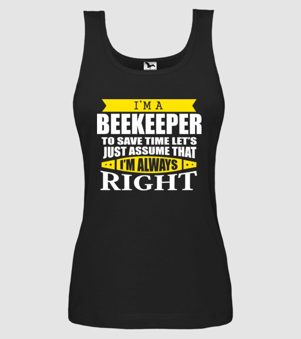 I'm a beekeeper to save time let's just assume that I'm always right minta fekete pólón