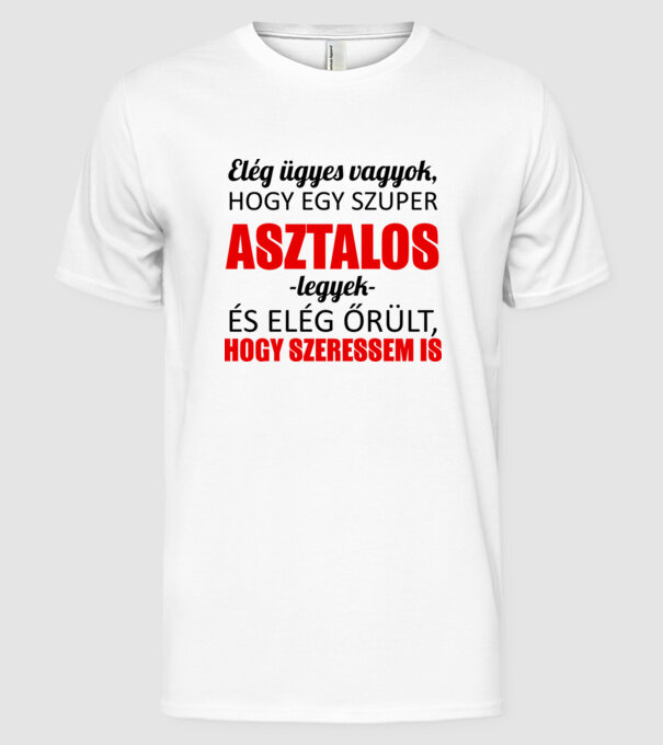 Elég ügyes vagyok hogy ASZTALOS legyek minta fehér pólón