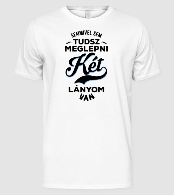 Semmivel sem tudsz meglepni két lányom van minta fehér pólón