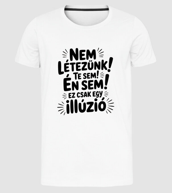 Nem létezünk Te sem Én sem ez csak egy illúzió - vicces póló minta fehér pólón