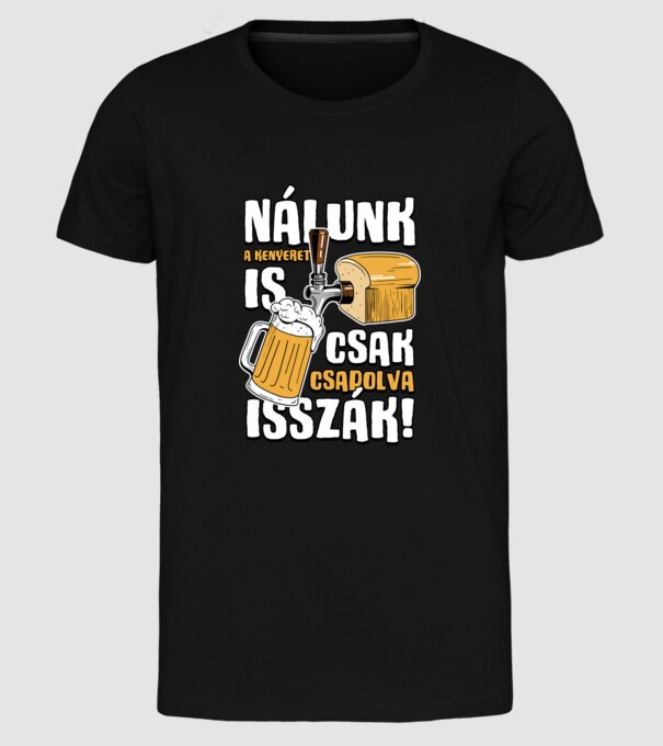 Nálunk a kenyeret is csak csapolva isszák! minta fekete pólón