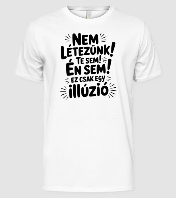 Nem létezünk Te sem Én sem ez csak egy illúzió - vicces póló minta fehér pólón