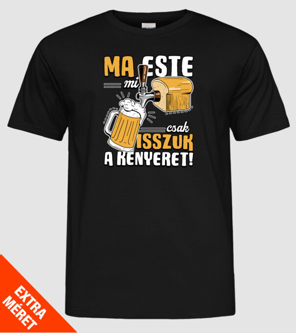 Ma este mi csak isszuk a kenyeret! minta fekete pólón