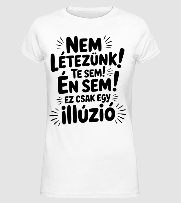 Nem létezünk Te sem Én sem ez csak egy illúzió - vicces póló minta fehér pólón