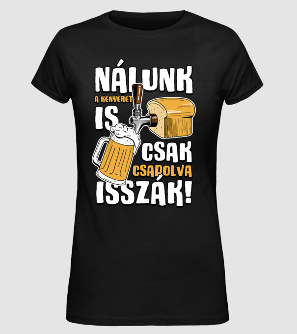 Nálunk a kenyeret is csak csapolva isszák! minta fekete pólón