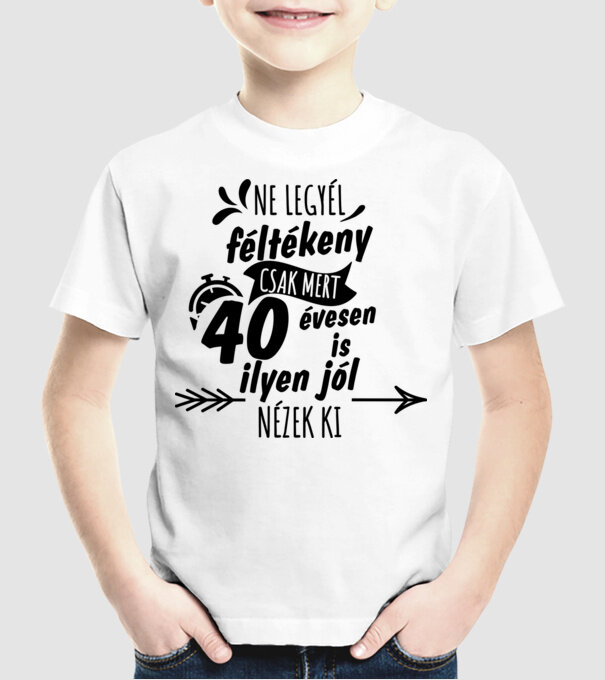 Ne legyél féltékeny csak mert 40 évesen is ilyen jól nézek ki minta fehér pólón