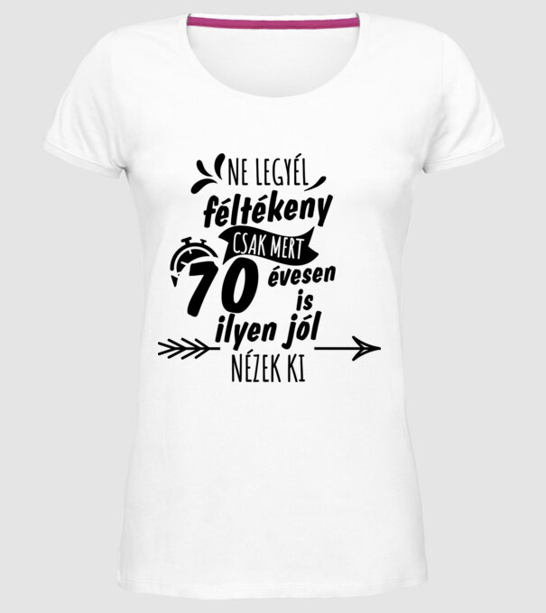 Ne legyél féltékeny csak mert 70 évesen is ilyen jól nézek ki minta fehér pólón