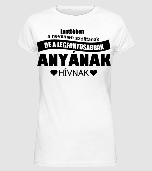 Legtöbben a nevemen szólítanak de a legfontosabbak anyának hívnak minta fehér pólón