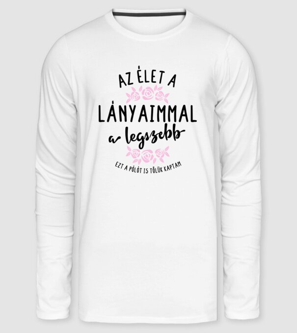 Az élet a lányaimmal a legszebb minta fehér pólón