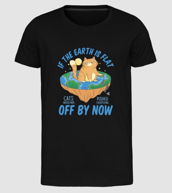 If the earth is flat cats would have pushed everything off by now minta fekete pólón