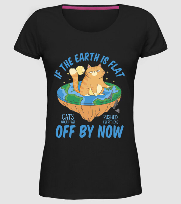 If the earth is flat cats would have pushed everything off by now minta fekete pólón