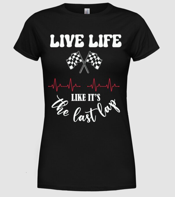 Live life like it's the last lap - Éld úgy az életet, mintha az utolsó kör lenne! minta fekete pólón