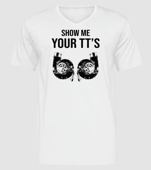 Show Me Your TT's - Mutasd meg a m..idet (Turbófeltöltő) minta fehér pólón